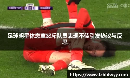 足球明星休息室怒斥队员表现不佳引发热议与反思