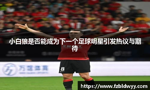 小白狼是否能成为下一个足球明星引发热议与期待