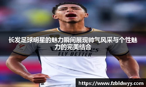 长发足球明星的魅力瞬间展现帅气风采与个性魅力的完美结合