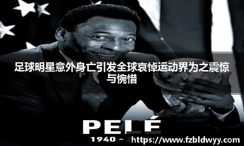 足球明星意外身亡引发全球哀悼运动界为之震惊与惋惜